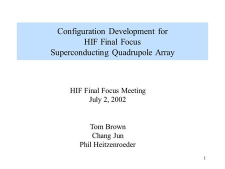 1 Configuration Development for HIF Final Focus Superconducting Quadrupole Array HIF Final Focus Meeting July 2, 2002 Tom Brown Chang Jun Phil Heitzenroeder.