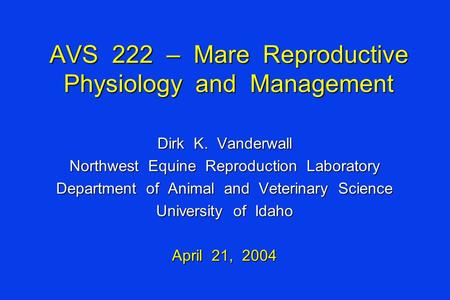 AVS 222 – Mare Reproductive Physiology and Management Dirk K. Vanderwall Northwest Equine Reproduction Laboratory Department of Animal and Veterinary Science.