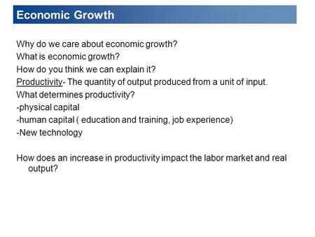 Economic Growth Why do we care about economic growth? What is economic growth? How do you think we can explain it? Productivity- The quantity of output.