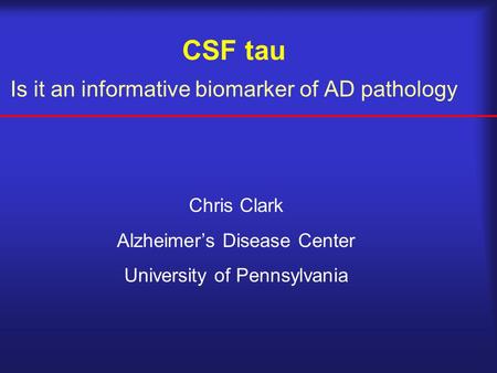 CSF tau Is it an informative biomarker of AD pathology Chris Clark Alzheimer’s Disease Center University of Pennsylvania.