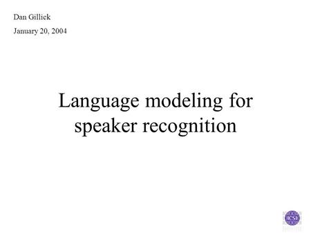 Language modeling for speaker recognition Dan Gillick January 20, 2004.