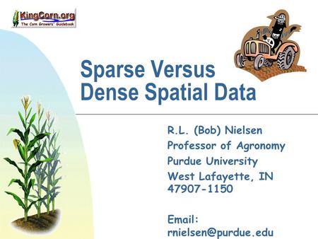 Sparse Versus Dense Spatial Data R.L. (Bob) Nielsen Professor of Agronomy Purdue University West Lafayette, IN 47907-1150   Web: