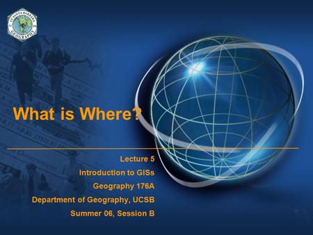What is Where? Lecture 5 Introduction to GISs Geography 176A Department of Geography, UCSB Summer 06, Session B.