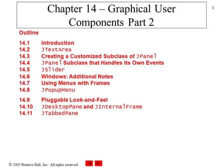  2003 Prentice Hall, Inc. All rights reserved. 1 Chapter 14 – Graphical User Components Part 2 Outline 14.1 Introduction 14.2 JTextArea 14.3 Creating.