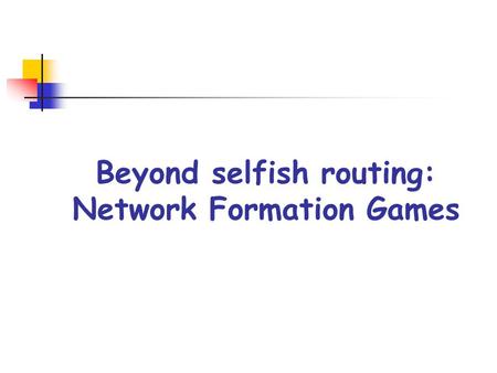 Beyond selfish routing: Network Formation Games. Network Formation Games NFGs model the various ways in which selfish agents might create/use networks.