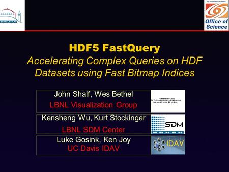 HDF5 FastQuery Accelerating Complex Queries on HDF Datasets using Fast Bitmap Indices John Shalf, Wes Bethel LBNL Visualization Group Kensheng Wu, Kurt.