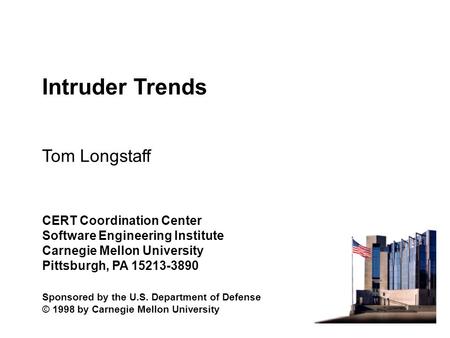 Intruder Trends Tom Longstaff CERT Coordination Center Software Engineering Institute Carnegie Mellon University Pittsburgh, PA 15213-3890 Sponsored by.