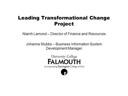 Leading Transformational Change Project Niamh Lamond – Director of Finance and Resources Johanna Stubbs – Business Information System Development Manager.
