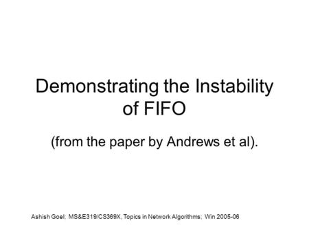 Ashish Goel; MS&E319/CS369X, Topics in Network Algorithms; Win 2005-06 Demonstrating the Instability of FIFO (from the paper by Andrews et al).