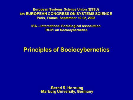 Principles of Sociocybernetics -Bernd R. Hornung -Marburg University, Germany European Systems Science Union (ESSU) 6th EUROPEAN CONGRESS ON SYSTEMS SCIENCE.