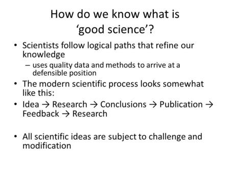 How do we know what is ‘good science’? Scientists follow logical paths that refine our knowledge – uses quality data and methods to arrive at a defensible.