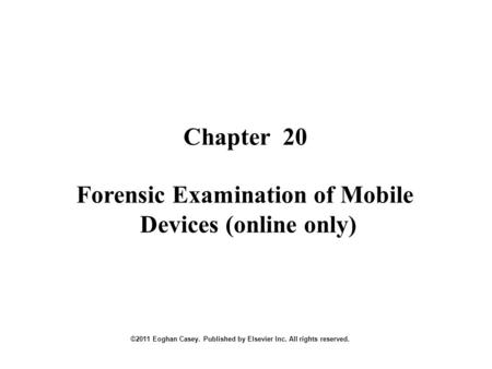 Chapter 20 ©2011 Eoghan Casey. Published by Elsevier Inc. All rights reserved. Forensic Examination of Mobile Devices (online only)