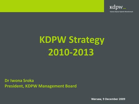 KDPW Strategy 2010-2013 Dr Iwona Sroka President, KDPW Management Board Warsaw, 9 December 2009.