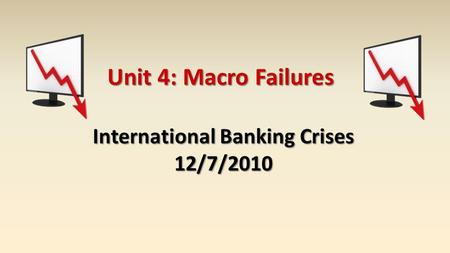 Unit 4: Macro Failures International Banking Crises 12/7/2010.