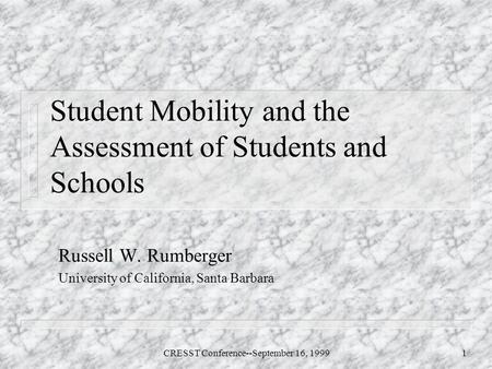 CRESST Conference--September 16, 19991 Student Mobility and the Assessment of Students and Schools Russell W. Rumberger University of California, Santa.