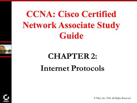© Wiley Inc. 2006. All Rights Reserved. CCNA: Cisco Certified Network Associate Study Guide CHAPTER 2: Internet Protocols.