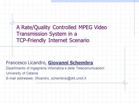 A Rate/Quality Controlled MPEG Video Transmission System in a TCP-Friendly Internet Scenario Francesco Licandro, Giovanni Schembra Dipartimento di Ingegneria.