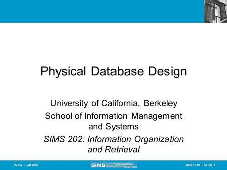 2002.10.01 - SLIDE 1IS 257 - Fall 2002 Physical Database Design University of California, Berkeley School of Information Management and Systems SIMS 202: