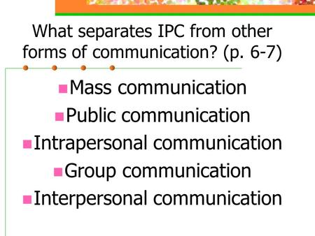 What separates IPC from other forms of communication? (p. 6-7) Mass communication Public communication Intrapersonal communication Group communication.