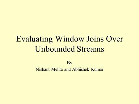 Evaluating Window Joins Over Unbounded Streams By Nishant Mehta and Abhishek Kumar.