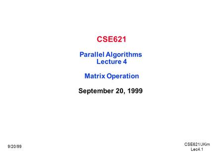 CSE621/JKim Lec4.1 9/20/99 CSE621 Parallel Algorithms Lecture 4 Matrix Operation September 20, 1999.