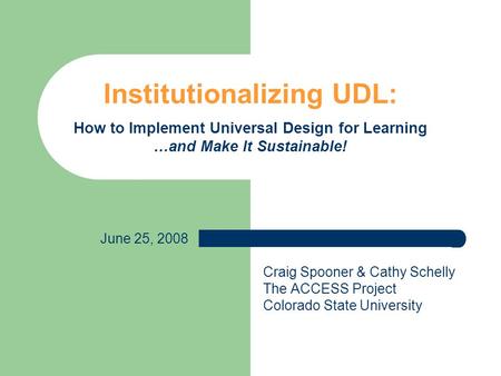 Institutionalizing UDL: How to Implement Universal Design for Learning …and Make It Sustainable! June 25, 2008 Craig Spooner & Cathy Schelly The ACCESS.