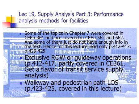 Lec 19, Supply Analysis Part 3: Performance analysis methods for facilities Some of the topics in Chapter 7 were covered in CEEn 361 and are covered in.