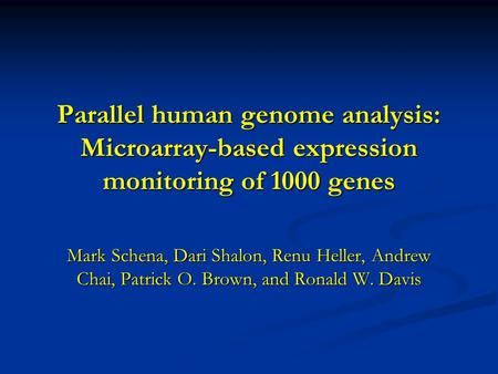 Parallel human genome analysis: Microarray-based expression monitoring of 1000 genes Mark Schena, Dari Shalon, Renu Heller, Andrew Chai, Patrick O. Brown,