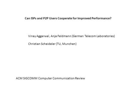 Can ISPs and P2P Users Cooperate for Improved Performance? Vinay Aggarwal, Anja Feldmann (German Telecom Laboratories) Christian Scheideler (TU, Munchen)
