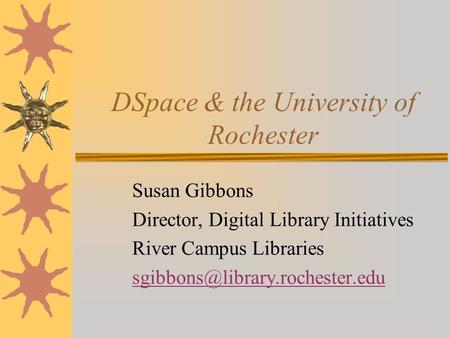 DSpace & the University of Rochester Susan Gibbons Director, Digital Library Initiatives River Campus Libraries