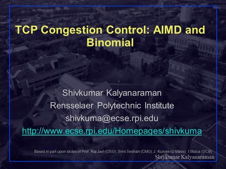 Shivkumar Kalyanaraman Rensselaer Polytechnic Institute 1 TCP Congestion Control: AIMD and Binomial Shivkumar Kalyanaraman Rensselaer Polytechnic Institute.