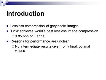 Introduction Lossless compression of grey-scale images TMW achieves world’s best lossless image compression  3.85 bpp on Lenna Reasons for performance.