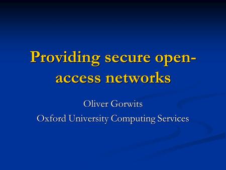 Providing secure open- access networks Oliver Gorwits Oxford University Computing Services.