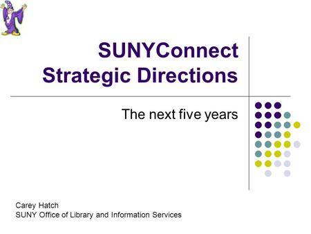 SUNYConnect Strategic Directions The next five years Carey Hatch SUNY Office of Library and Information Services.