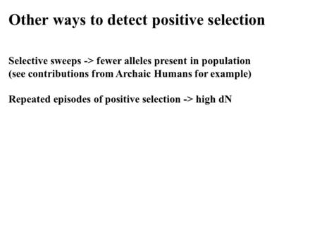 Other ways to detect positive selection Selective sweeps -> fewer alleles present in population (see contributions from Archaic Humans for example) Repeated.