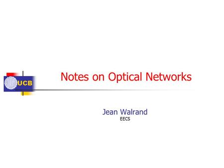 UCB Notes on Optical Networks Jean Walrand EECS. UCB Outline Dynamic Configuration? Wavelength Assignment Too Much Bandwidth?