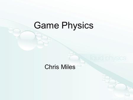 Game Physics Chris Miles. The Goal To learn how to create game objects with realistic physics models To learn how to simulate aspects of reality in order.