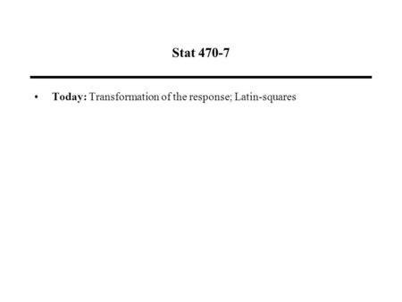 Stat 470-7 Today: Transformation of the response; Latin-squares.