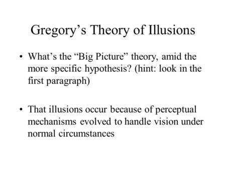 Gregory’s Theory of Illusions What’s the “Big Picture” theory, amid the more specific hypothesis? (hint: look in the first paragraph) That illusions occur.