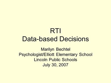 RTI Data-based Decisions Marilyn Bechtel Psychologist/Elliott Elementary School Lincoln Public Schools July 30, 2007.