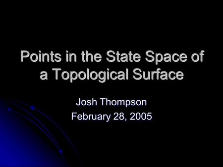 Points in the State Space of a Topological Surface Josh Thompson February 28, 2005.
