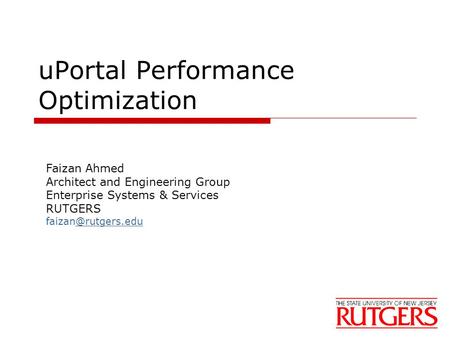 UPortal Performance Optimization Faizan Ahmed Architect and Engineering Group Enterprise Systems & Services RUTGERS