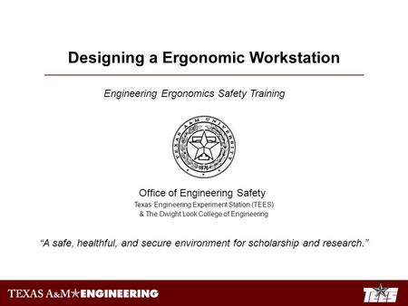 Designing a Ergonomic Workstation Engineering Ergonomics Safety Training Office of Engineering Safety Texas Engineering Experiment Station (TEES) & The.