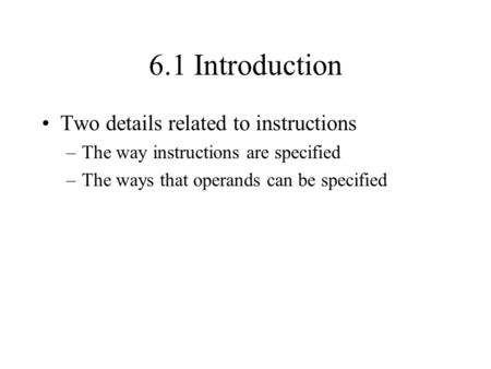 6.1 Introduction Two details related to instructions –The way instructions are specified –The ways that operands can be specified.