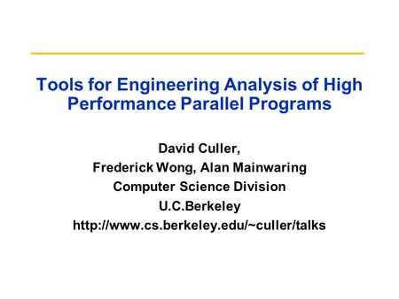 Tools for Engineering Analysis of High Performance Parallel Programs David Culler, Frederick Wong, Alan Mainwaring Computer Science Division U.C.Berkeley.