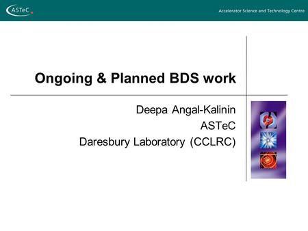 Ongoing & Planned BDS work Deepa Angal-Kalinin ASTeC Daresbury Laboratory (CCLRC)
