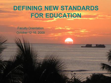 DEFINING NEW STANDARDS FOR EDUCATION Faculty Orientation October 12-16, 2009.