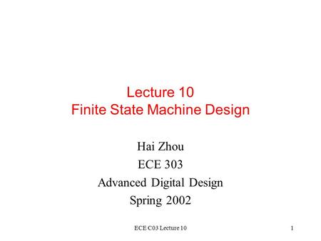 ECE C03 Lecture 101 Lecture 10 Finite State Machine Design Hai Zhou ECE 303 Advanced Digital Design Spring 2002.