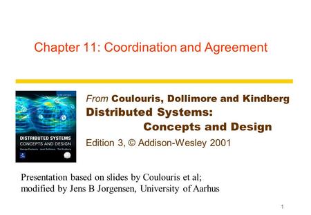 1 Chapter 11: Coordination and Agreement From Coulouris, Dollimore and Kindberg Distributed Systems: Concepts and Design Edition 3, © Addison-Wesley 2001.