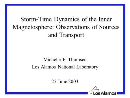 Storm-Time Dynamics of the Inner Magnetosphere: Observations of Sources and Transport Michelle F. Thomsen Los Alamos National Laboratory 27 June 2003.
